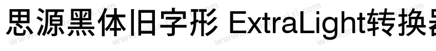 思源黑体旧字形 ExtraLight转换器字体转换